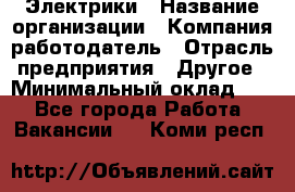 Электрики › Название организации ­ Компания-работодатель › Отрасль предприятия ­ Другое › Минимальный оклад ­ 1 - Все города Работа » Вакансии   . Коми респ.